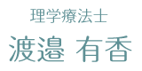 渡邉　有香｜理学療法士・Finsole社認定ポディアトリア（足病学）セラピスト・ガスケアプローチ基礎概念修了・産前産後のリアラインセラピー修了